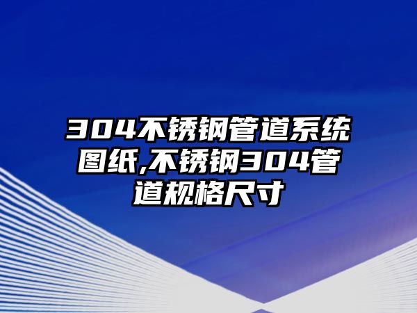 304不銹鋼管道系統(tǒng)圖紙,不銹鋼304管道規(guī)格尺寸