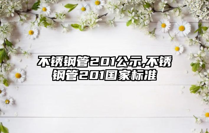 不銹鋼管201公示,不銹鋼管201國家標準