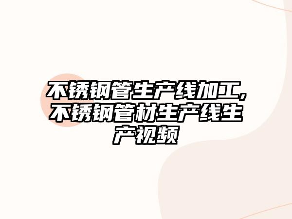 不銹鋼管生產(chǎn)線加工,不銹鋼管材生產(chǎn)線生產(chǎn)視頻