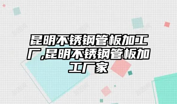 昆明不銹鋼管板加工廠,昆明不銹鋼管板加工廠家