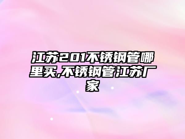 江蘇201不銹鋼管哪里買(mǎi),不銹鋼管江蘇廠家