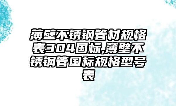 薄壁不銹鋼管材規(guī)格表304國標,薄壁不銹鋼管國標規(guī)格型號表