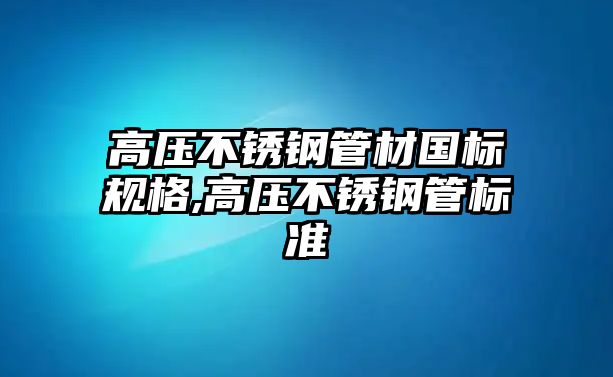 高壓不銹鋼管材國標規(guī)格,高壓不銹鋼管標準