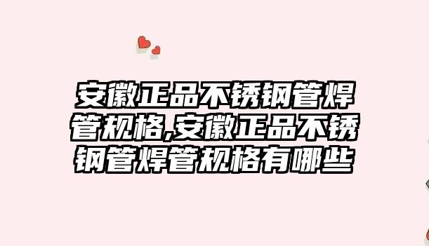 安徽正品不銹鋼管焊管規(guī)格,安徽正品不銹鋼管焊管規(guī)格有哪些