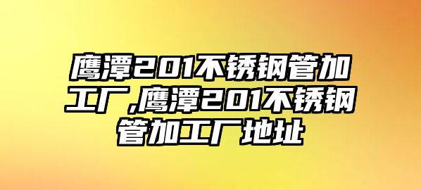 鷹潭201不銹鋼管加工廠,鷹潭201不銹鋼管加工廠地址