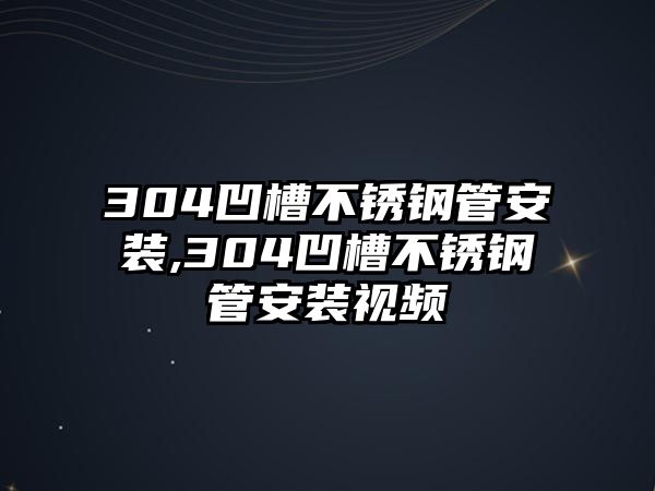 304凹槽不銹鋼管安裝,304凹槽不銹鋼管安裝視頻