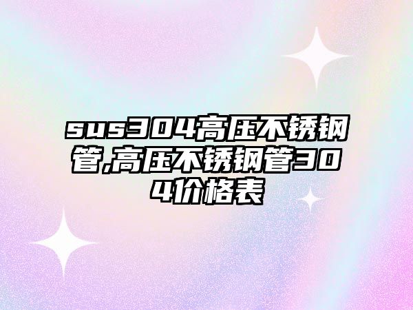 sus304高壓不銹鋼管,高壓不銹鋼管304價格表