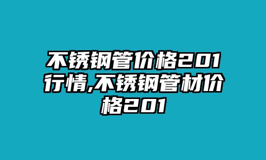 不銹鋼管價(jià)格201行情,不銹鋼管材價(jià)格201