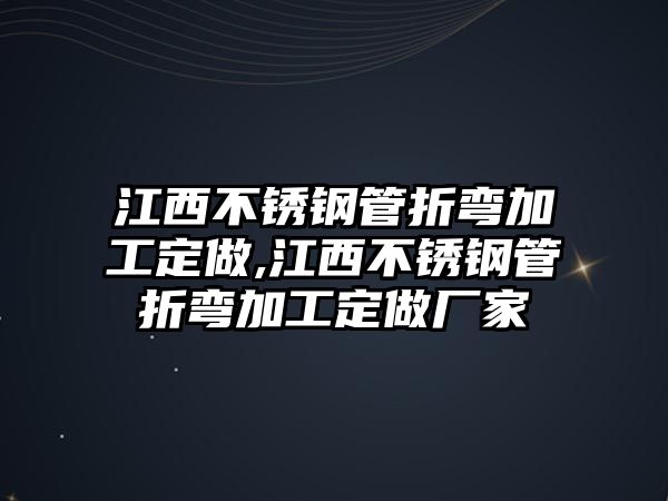 江西不銹鋼管折彎加工定做,江西不銹鋼管折彎加工定做廠家