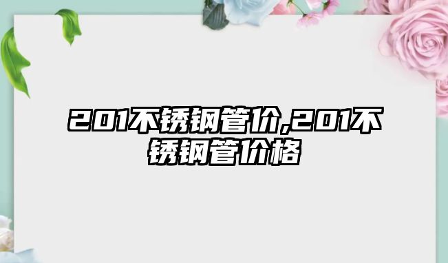 201不銹鋼管價(jià),201不銹鋼管價(jià)格