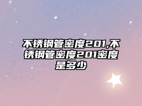 不銹鋼管密度201,不銹鋼管密度201密度是多少