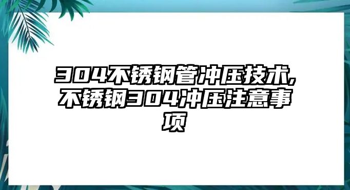 304不銹鋼管沖壓技術,不銹鋼304沖壓注意事項