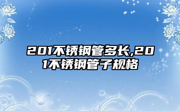 201不銹鋼管多長,201不銹鋼管子規(guī)格