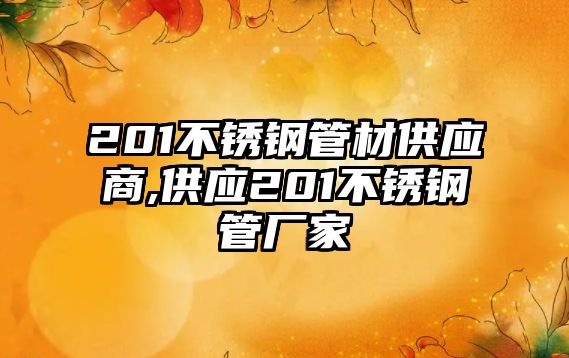 201不銹鋼管材供應(yīng)商,供應(yīng)201不銹鋼管廠家