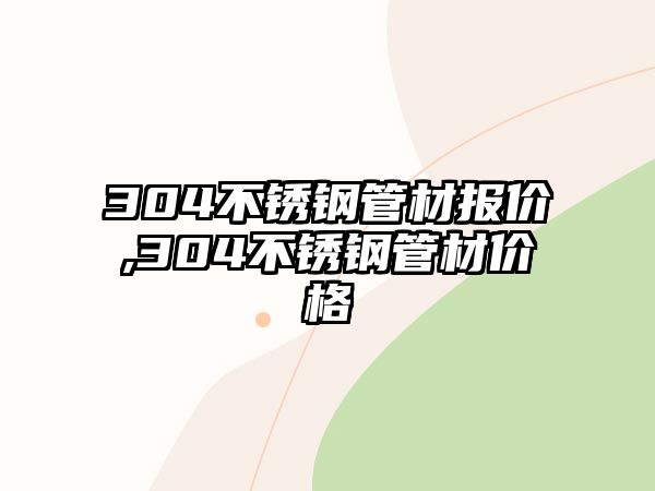 304不銹鋼管材報價,304不銹鋼管材價格