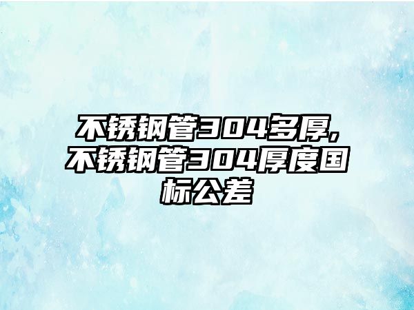 不銹鋼管304多厚,不銹鋼管304厚度國標(biāo)公差