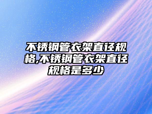 不銹鋼管衣架直徑規(guī)格,不銹鋼管衣架直徑規(guī)格是多少