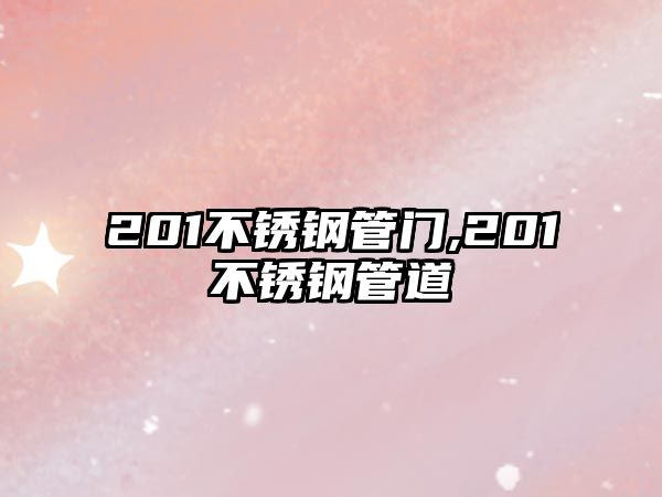 201不銹鋼管門,201不銹鋼管道