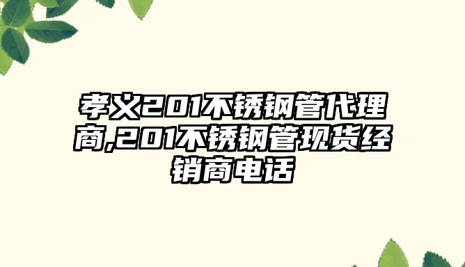 孝義201不銹鋼管代理商,201不銹鋼管現(xiàn)貨經(jīng)銷商電話