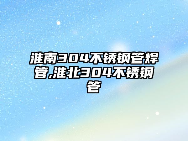 淮南304不銹鋼管焊管,淮北304不銹鋼管