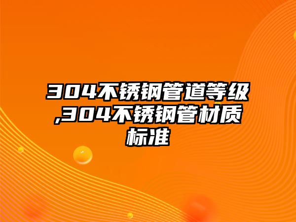 304不銹鋼管道等級(jí),304不銹鋼管材質(zhì)標(biāo)準(zhǔn)