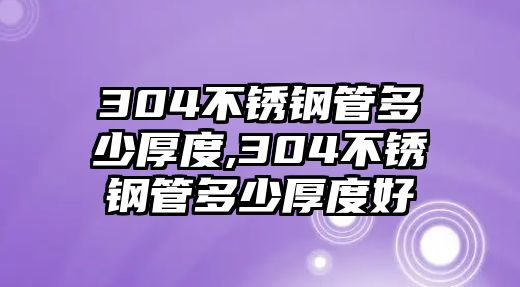 304不銹鋼管多少厚度,304不銹鋼管多少厚度好