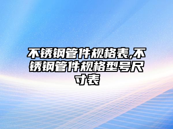 不銹鋼管件規(guī)格表,不銹鋼管件規(guī)格型號尺寸表