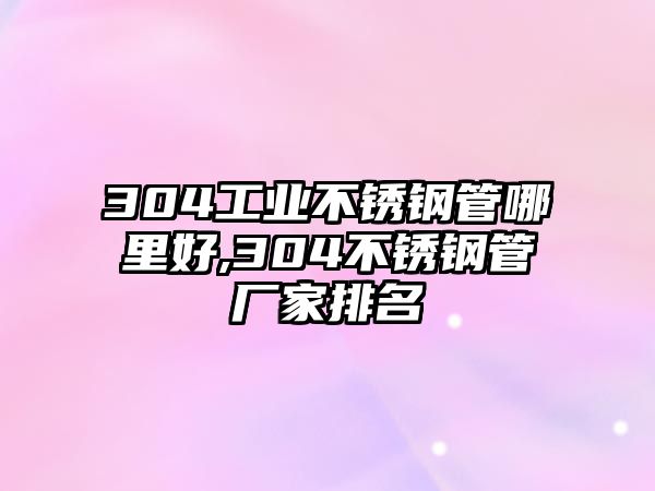 304工業(yè)不銹鋼管哪里好,304不銹鋼管廠家排名