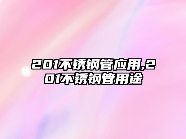 201不銹鋼管應(yīng)用,201不銹鋼管用途