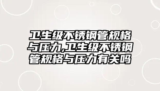 衛(wèi)生級不銹鋼管規(guī)格與壓力,衛(wèi)生級不銹鋼管規(guī)格與壓力有關(guān)嗎