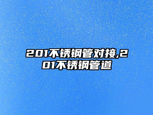 201不銹鋼管對接,201不銹鋼管道