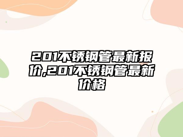 201不銹鋼管最新報(bào)價(jià),201不銹鋼管最新價(jià)格