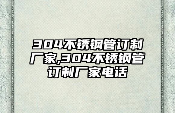 304不銹鋼管訂制廠家,304不銹鋼管訂制廠家電話