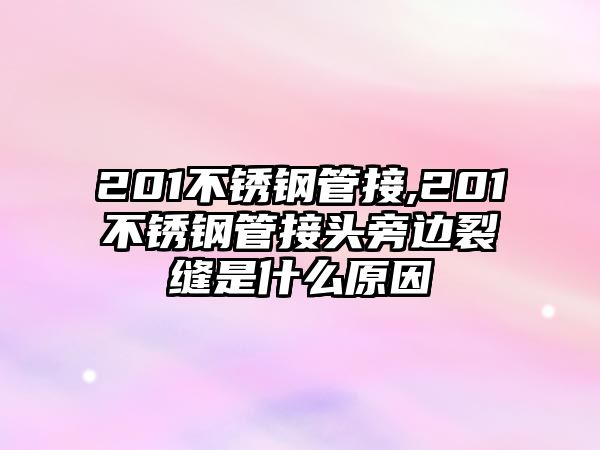 201不銹鋼管接,201不銹鋼管接頭旁邊裂縫是什么原因