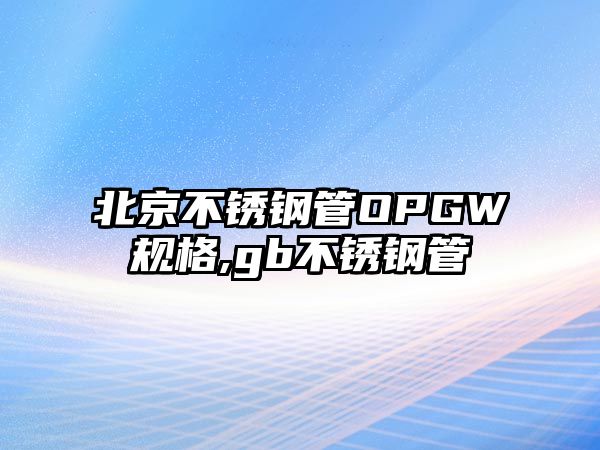 北京不銹鋼管OPGW規(guī)格,gb不銹鋼管