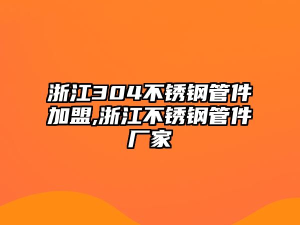 浙江304不銹鋼管件加盟,浙江不銹鋼管件廠家