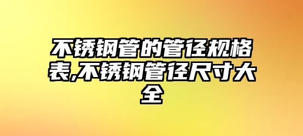 不銹鋼管的管徑規(guī)格表,不銹鋼管徑尺寸大全