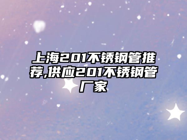 上海201不銹鋼管推薦,供應(yīng)201不銹鋼管廠家