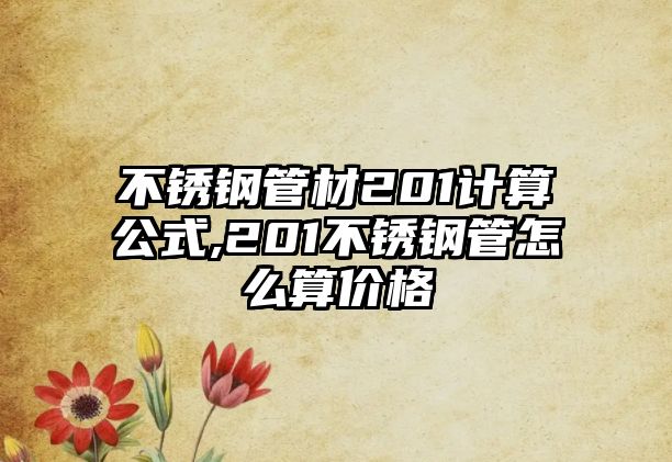 不銹鋼管材201計(jì)算公式,201不銹鋼管怎么算價(jià)格