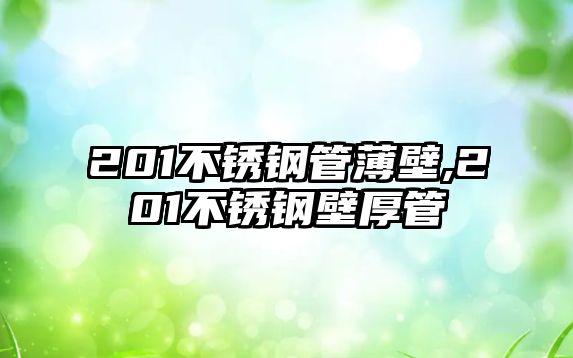 201不銹鋼管薄壁,201不銹鋼壁厚管