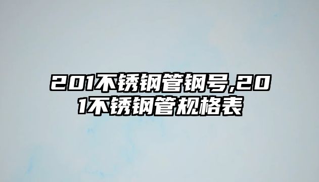 201不銹鋼管鋼號,201不銹鋼管規(guī)格表