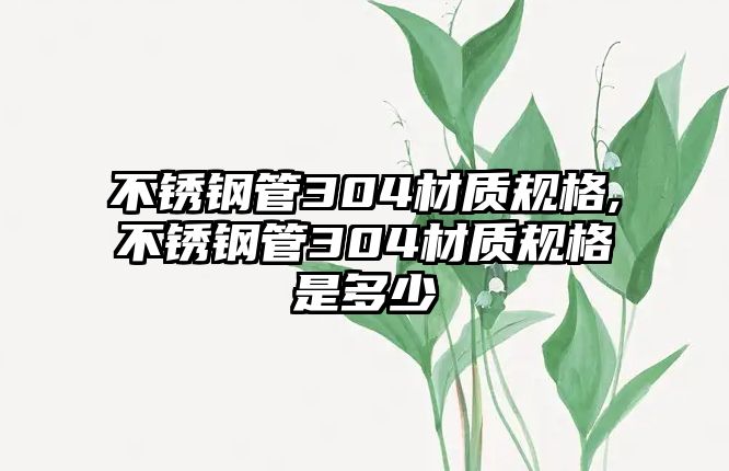 不銹鋼管304材質規(guī)格,不銹鋼管304材質規(guī)格是多少