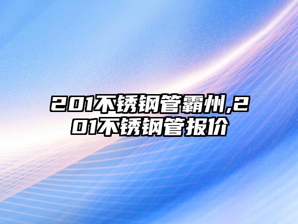 201不銹鋼管霸州,201不銹鋼管報(bào)價(jià)