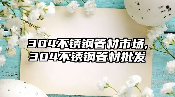 304不銹鋼管材市場(chǎng),304不銹鋼管材批發(fā)