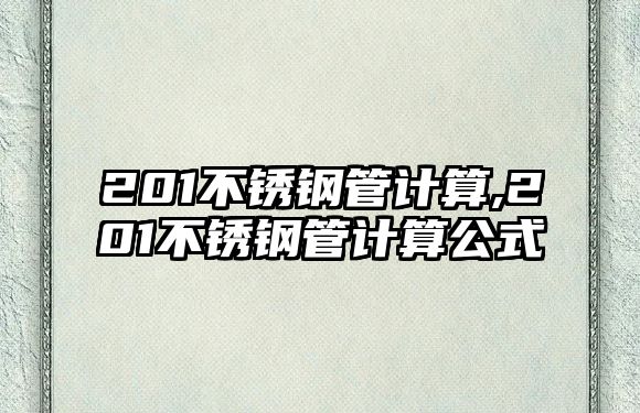 201不銹鋼管計算,201不銹鋼管計算公式