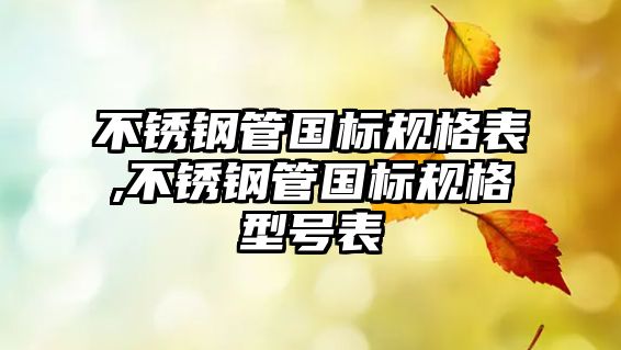 不銹鋼管國標規(guī)格表,不銹鋼管國標規(guī)格型號表