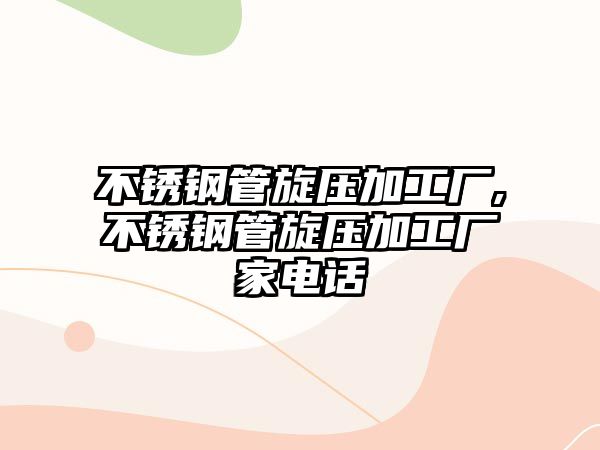 不銹鋼管旋壓加工廠,不銹鋼管旋壓加工廠家電話