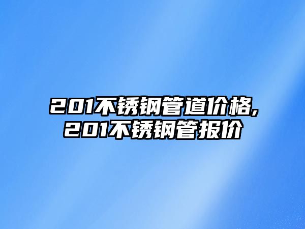 201不銹鋼管道價(jià)格,201不銹鋼管報(bào)價(jià)