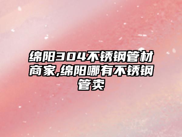 綿陽304不銹鋼管材商家,綿陽哪有不銹鋼管賣