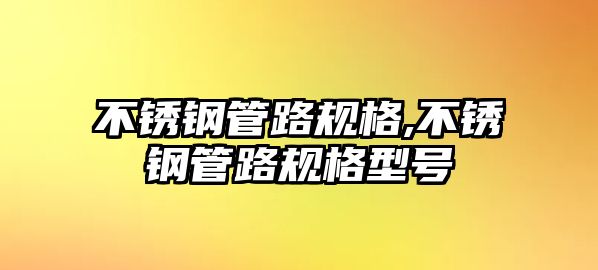 不銹鋼管路規(guī)格,不銹鋼管路規(guī)格型號